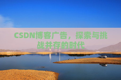 CSDN博客广告，探索与挑战并存的时代