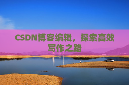 CSDN博客编辑，探索高效写作之路